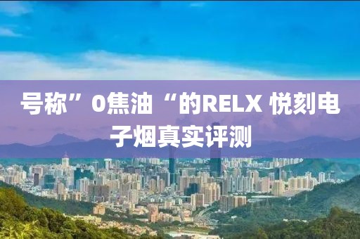 号称”0焦油“的RELX 悦刻电子烟真实评测