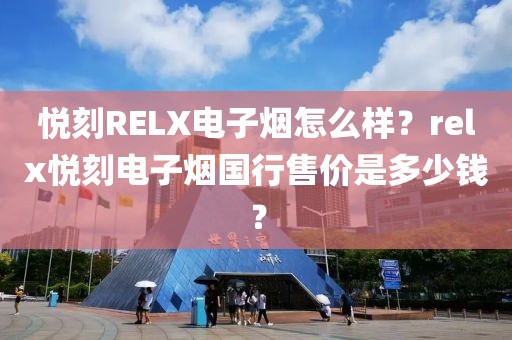 悦刻RELX电子烟怎么样？relx悦刻电子烟国行售价是多少钱？