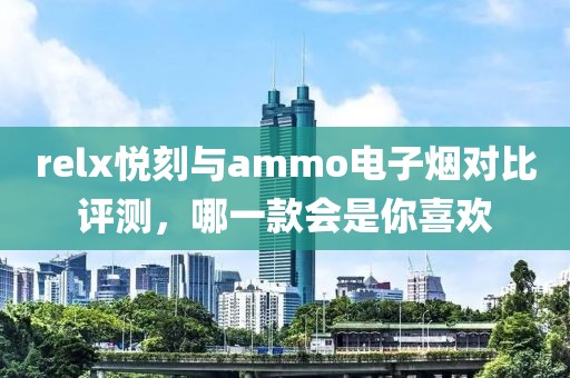 relx悦刻与ammo电子烟对比评测，哪一款会是你喜欢