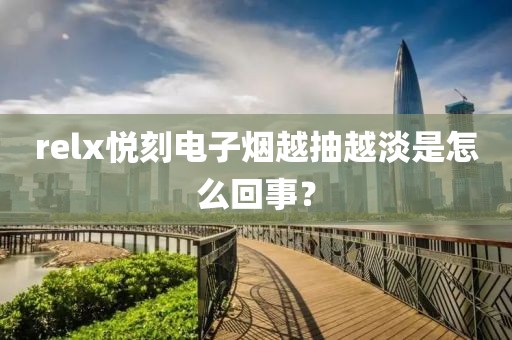 relx悦刻电子烟越抽越淡是怎么回事？