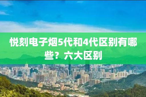 悦刻电子烟5代和4代区别有哪些？六大区别