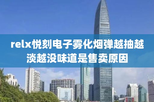 relx悦刻电子雾化烟弹越抽越淡越没味道是售卖原因