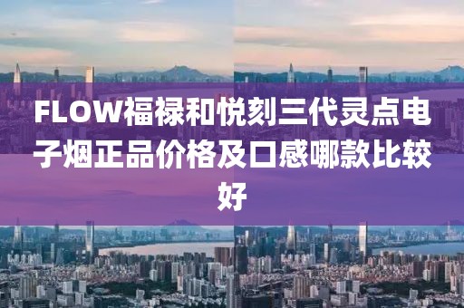 FLOW福禄和悦刻三代灵点电子烟正品价格及口感哪款比较好