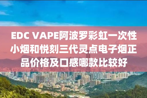 EDC VAPE阿波罗彩虹一次性小烟和悦刻三代灵点电子烟正品价格及口感哪款比较好