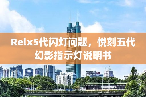 Relx5代闪灯问题，悦刻五代幻影指示灯说明书