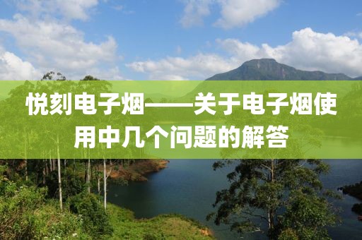 悦刻电子烟——关于电子烟使用中几个问题的解答