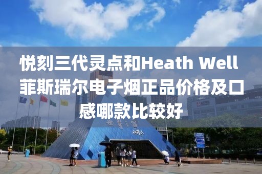 悦刻三代灵点和Heath Well 菲斯瑞尔电子烟正品价格及口感哪款比较好