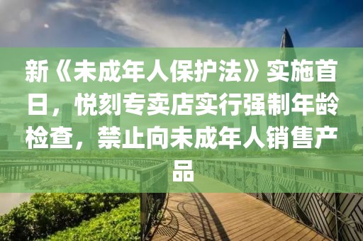 新《未成年人保护法》实施首日，悦刻专卖店实行强制年龄检查，禁止向未成年人销售产品