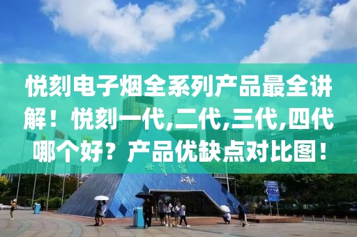 悦刻电子烟全系列产品最全讲解！悦刻一代,二代,三代,四代哪个好？产品优缺点对比图！