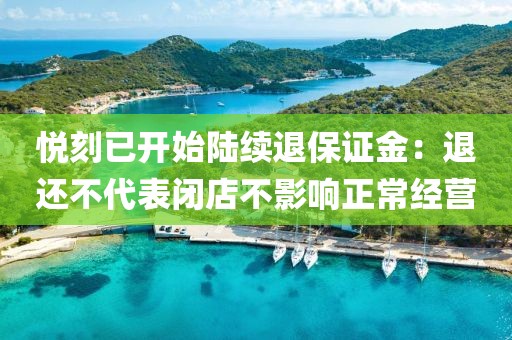 悦刻已开始陆续退保证金：退还不代表闭店不影响正常经营