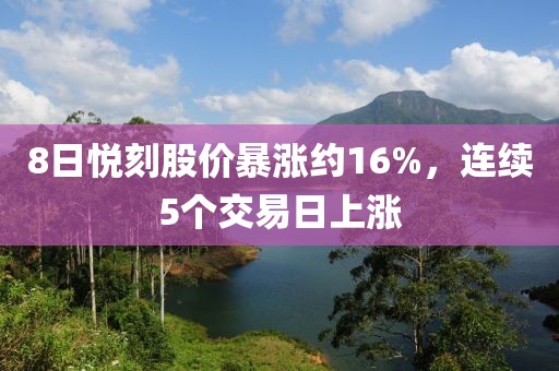 8日悦刻股价暴涨约16%，连续5个交易日上涨