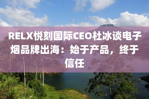 RELX悦刻国际CEO杜冰谈电子烟品牌出海：始于产品，终于信任