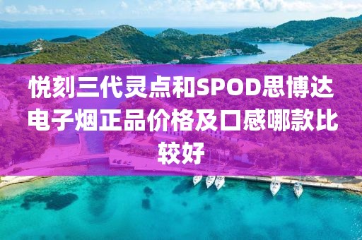 悦刻三代灵点和SPOD思博达电子烟正品价格及口感哪款比较好