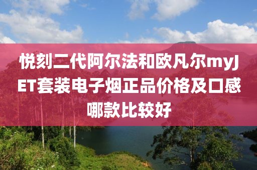 悦刻二代阿尔法和欧凡尔myJET套装电子烟正品价格及口感哪款比较好