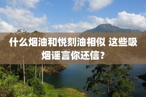 什么烟油和悦刻油相似 这些吸烟谣言你还信？