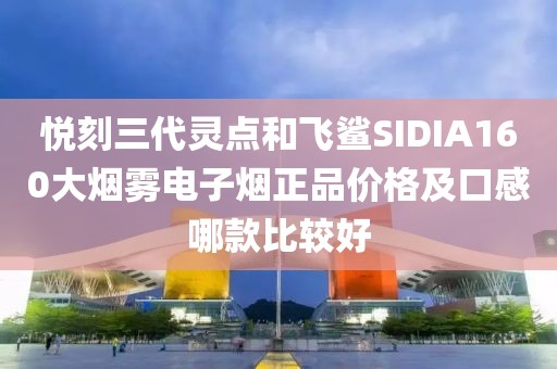 悦刻三代灵点和飞鲨SIDIA160大烟雾电子烟正品价格及口感哪款比较好