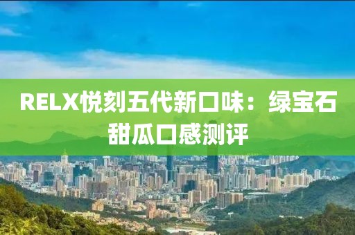 RELX悦刻五代新口味：绿宝石甜瓜口感测评