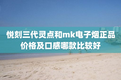 悦刻三代灵点和mk电子烟正品价格及口感哪款比较好